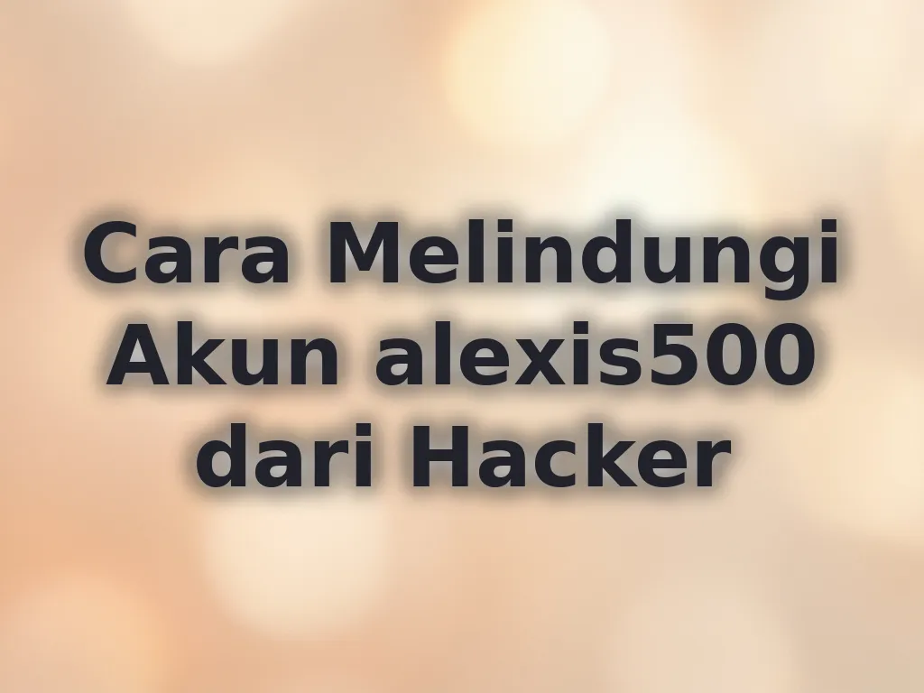 Cara Melindungi Akun alexis500 dari Hacker