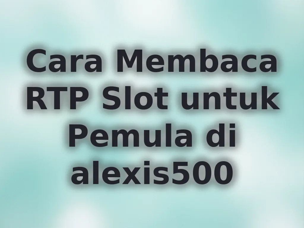 Cara Membaca RTP Slot untuk Pemula di alexis500